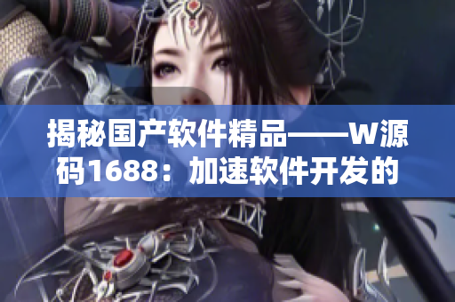 揭秘国产软件精品——W源码1688：加速软件开发的利器