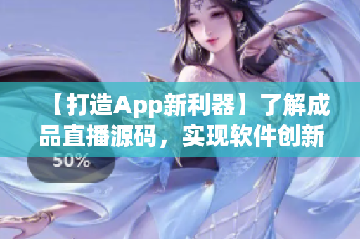 【打造App新利器】了解成品直播源码，实现软件创新与商业转型！