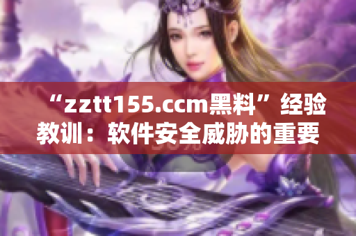 “zztt155.ccm黑料”经验教训：软件安全威胁的重要性