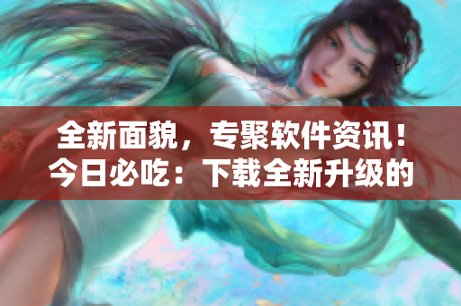 全新面貌，专聚软件资讯！今日必吃：下载全新升级的吃瓜APP