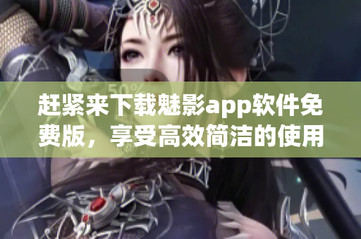 赶紧来下载魅影app软件免费版，享受高效简洁的使用体验！