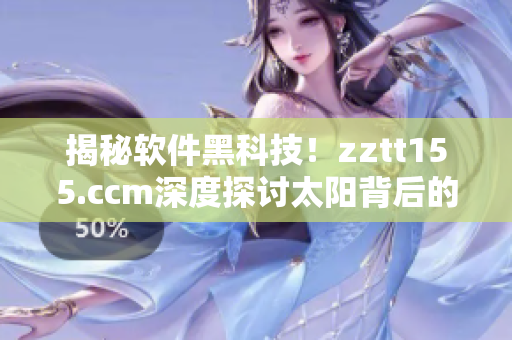 揭秘软件黑科技！zztt155.ccm深度探讨太阳背后的黑料