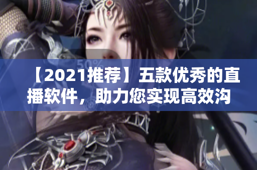 【2021推荐】五款优秀的直播软件，助力您实现高效沟通与远程协作