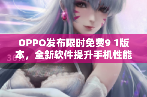 OPPO发布限时免费9 1版本，全新软件提升手机性能！