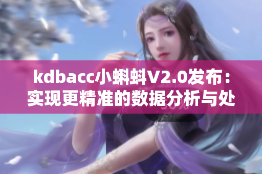 kdbacc小蝌蚪V2.0发布：实现更精准的数据分析与处理