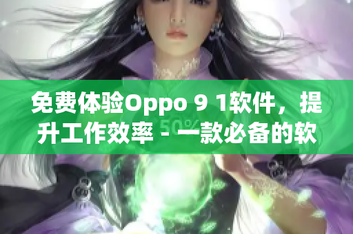 免费体验Oppo 9 1软件，提升工作效率 - 一款必备的软件推荐