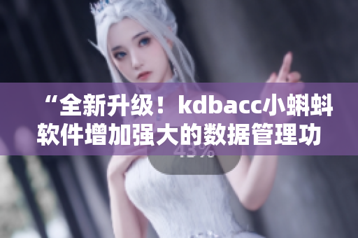 “全新升级！kdbacc小蝌蚪软件增加强大的数据管理功能”