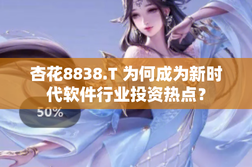 杏花8838.T 为何成为新时代软件行业投资热点？