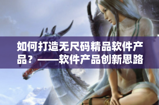 如何打造无尺码精品软件产品？——软件产品创新思路与实践