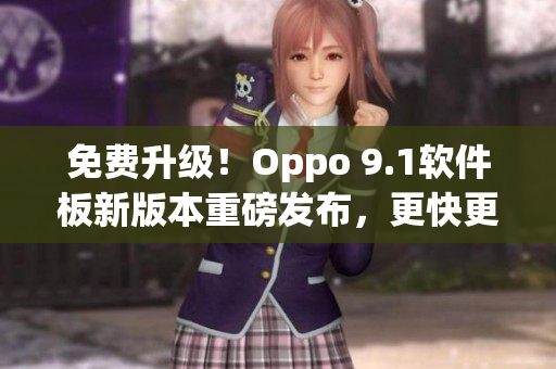 免费升级！Oppo 9.1软件板新版本重磅发布，更快更稳定！