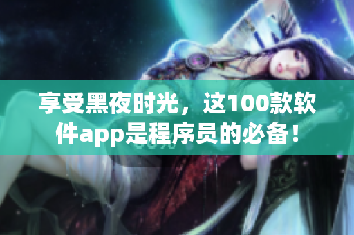 享受黑夜时光，这100款软件app是程序员的必备！