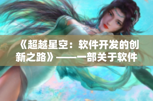 《超越星空：软件开发的创新之路》——一部关于软件科技进步和创新的纪录片