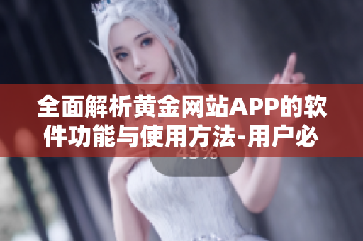 全面解析黄金网站APP的软件功能与使用方法-用户必看！