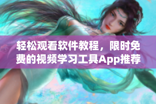 轻松观看软件教程，限时免费的视频学习工具App推荐