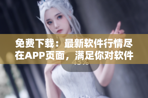 免费下载：最新软件行情尽在APP页面，满足你对软件一切需求！