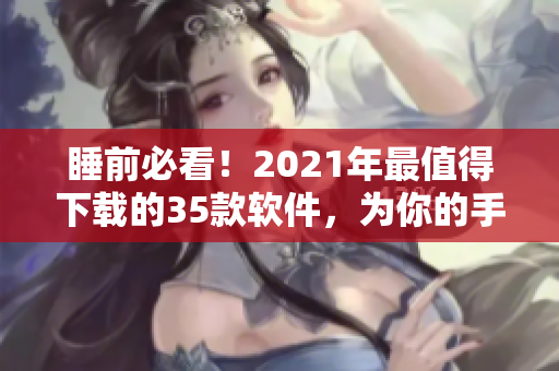 睡前必看！2021年最值得下载的35款软件，为你的手机注入新能量！