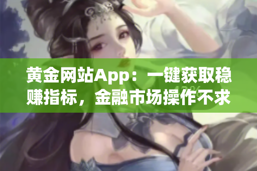 黄金网站App：一键获取稳赚指标，金融市场操作不求人！