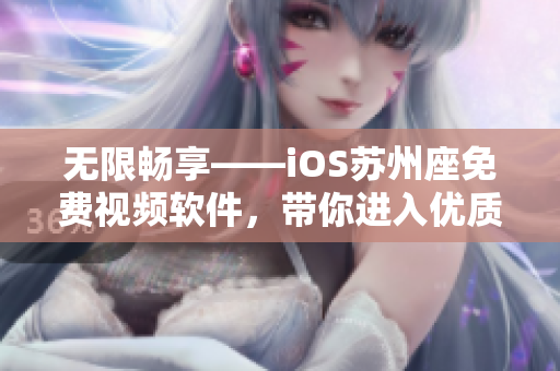 无限畅享——iOS苏州座免费视频软件，带你进入优质软件视听新时代！