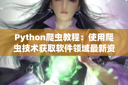 Python爬虫教程：使用爬虫技术获取软件领域最新资讯