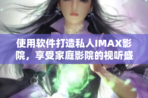 使用软件打造私人IMAX影院，享受家庭影院的视听盛宴！