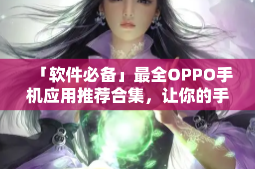 「软件必备」最全OPPO手机应用推荐合集，让你的手机运行更高效！