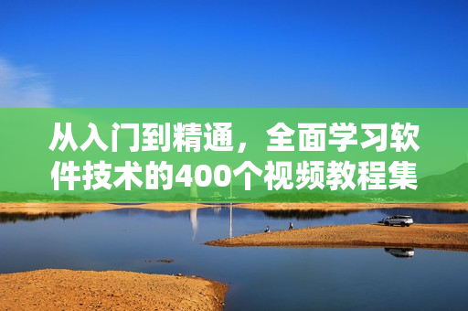 从入门到精通，全面学习软件技术的400个视频教程集锦