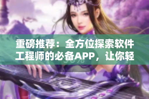 重磅推荐：全方位探索软件工程师的必备APP，让你轻松掌握编程技能！