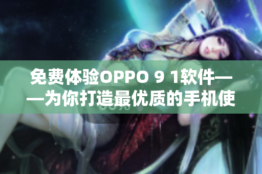 免费体验OPPO 9 1软件——为你打造最优质的手机使用体验