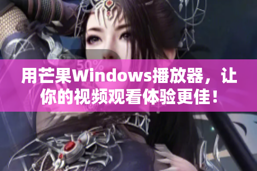 用芒果Windows播放器，让你的视频观看体验更佳！