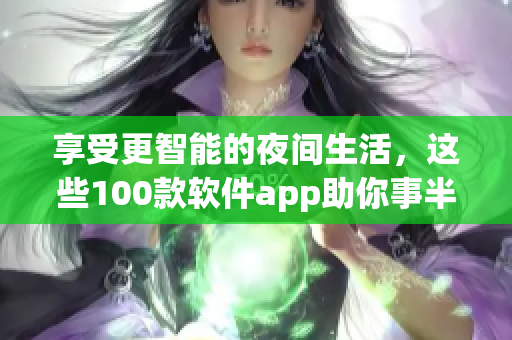 享受更智能的夜间生活，这些100款软件app助你事半功倍！