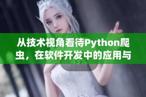 从技术视角看待Python爬虫，在软件开发中的应用与优化