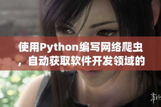 使用Python编写网络爬虫，自动获取软件开发领域的最新文章