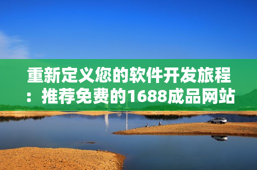 重新定义您的软件开发旅程：推荐免费的1688成品网站源码！