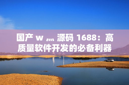 国产 w 灬 源码 1688：高质量软件开发的必备利器