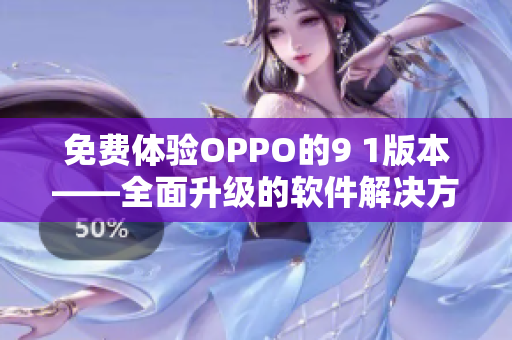 免费体验OPPO的9 1版本——全面升级的软件解决方案