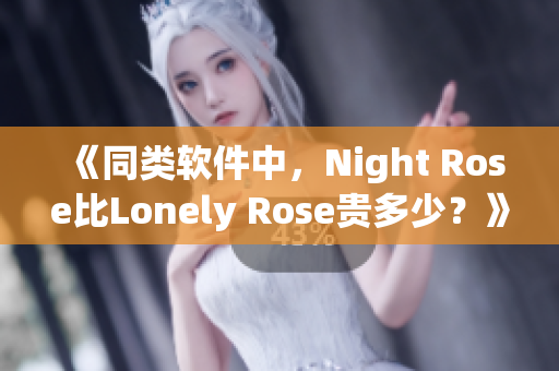 《同类软件中，Night Rose比Lonely Rose贵多少？》