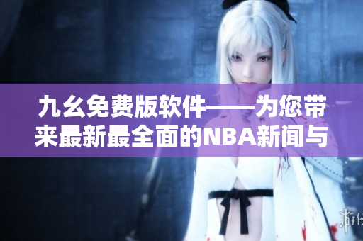 九幺免费版软件——为您带来最新最全面的NBA新闻与分析