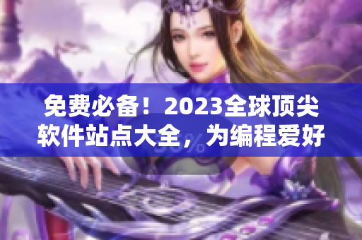 免费必备！2023全球顶尖软件站点大全，为编程爱好者精挑细选！