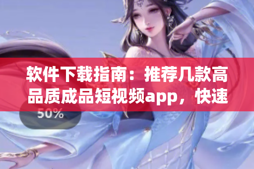 软件下载指南：推荐几款高品质成品短视频app，快速获取最新版！