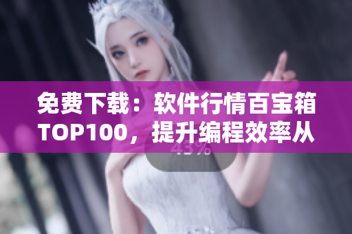 免费下载：软件行情百宝箱TOP100，提升编程效率从头开始！