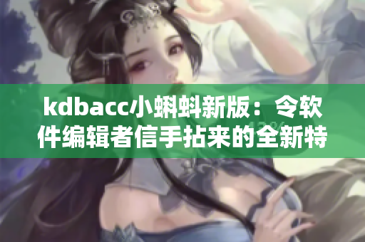 kdbacc小蝌蚪新版：令软件编辑者信手拈来的全新特性