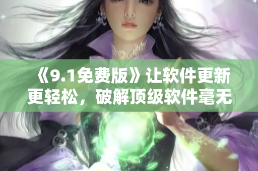 《9.1免费版》让软件更新更轻松，破解顶级软件毫无压力！