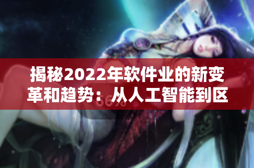 揭秘2022年软件业的新变革和趋势：从人工智能到区块链