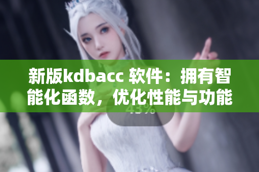 新版kdbacc 软件：拥有智能化函数，优化性能与功能提升