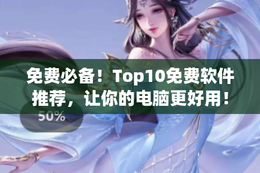 免费必备！Top10免费软件推荐，让你的电脑更好用！