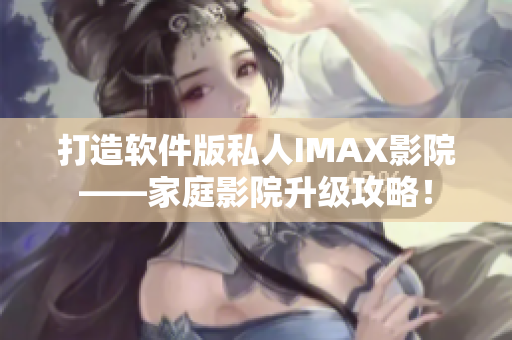 打造软件版私人IMAX影院——家庭影院升级攻略！