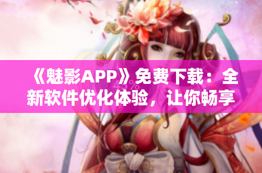 《魅影APP》免费下载：全新软件优化体验，让你畅享高质量应用！