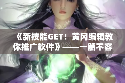 《新技能GET！黄冈编辑教你推广软件》——一篇不容错过的软件营销指南