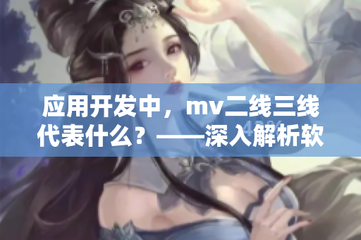 应用开发中，mv二线三线代表什么？——深入解析软件中的MV架构