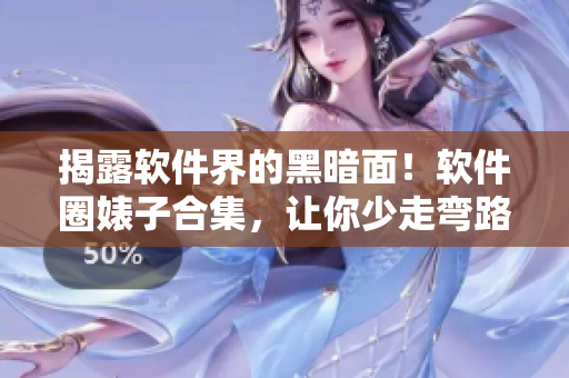 揭露软件界的黑暗面！软件圈婊子合集，让你少走弯路